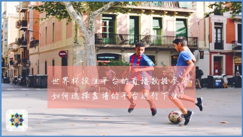 世界杯投注平台的直播数据参考，如何选择靠谱的平台进行下注？