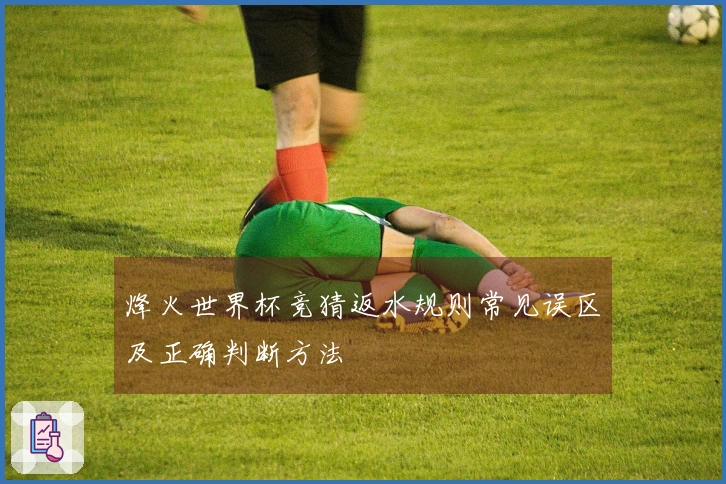 烽火世界杯竞猜返水规则常见误区及正确判断方法